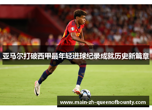 亚马尔打破西甲最年轻进球纪录成就历史新篇章