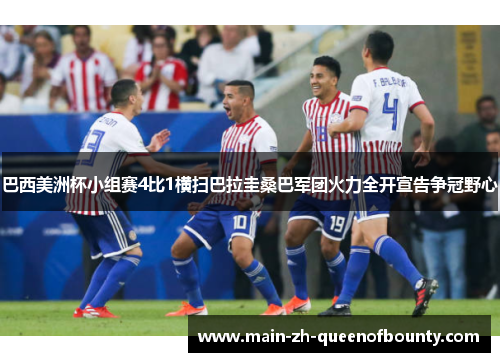 巴西美洲杯小组赛4比1横扫巴拉圭桑巴军团火力全开宣告争冠野心