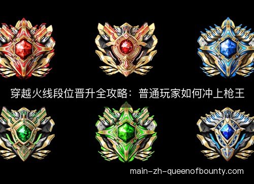 穿越火线段位晋升全攻略：普通玩家如何冲上枪王