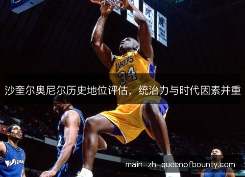 沙奎尔奥尼尔历史地位评估，统治力与时代因素并重